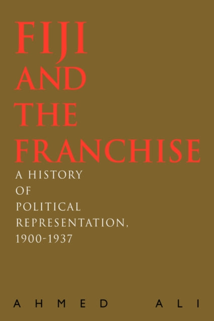 Fiji and the Franchise A History of Political Representation 19001937