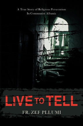 Live to Tell V1 19441951 A True Story of Religious Persecution in Communist Albania