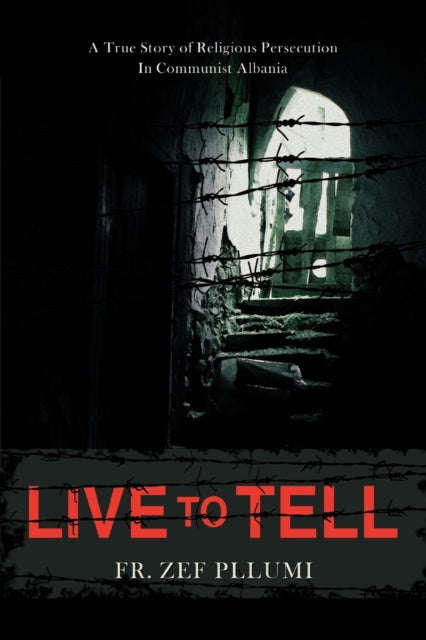 Live to Tell V1 19441951 A True Story of Religious Persecution in Communist Albania