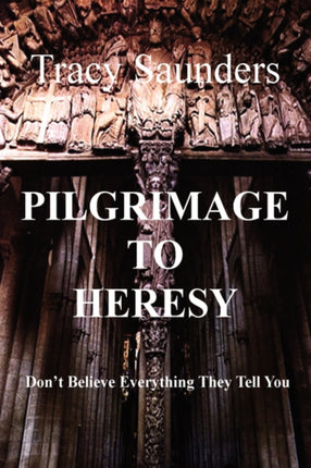 Pilgrimage to Heresy Dont Believe Everything They Tell You