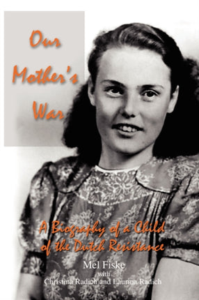 Our Mothers War A Biography of a Child of the Dutch Resistance