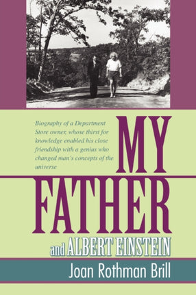 MY FATHER AND ALBERT EINSTEIN Biography of a Department Store owner whose thirst for knowledge enabled his close friendship with a genius who changed mans concepts of the universe