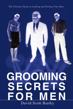 GROOMING SECRETS FOR MEN THE ULTIMATE GUIDE TO LOOKING AND FEELING YOUR BEST