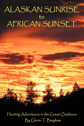 Alaskan Sunrise to African Sunset Hunting Adventures in the Great Outdoors