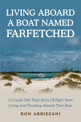 LIVING ABOARD A BOAT NAMED FARFETCHED A Couple Tells Their Story Of Eight Years Living And Traveling Aboard Their Boat