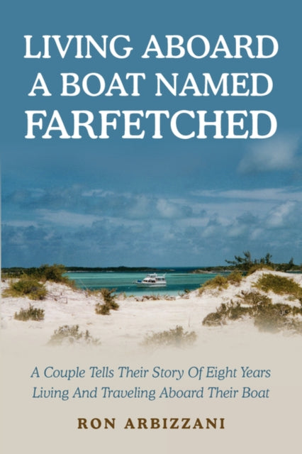 LIVING ABOARD A BOAT NAMED FARFETCHED A Couple Tells Their Story Of Eight Years Living And Traveling Aboard Their Boat