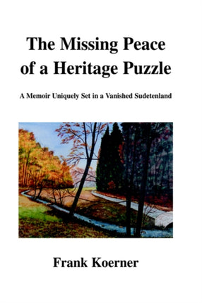 The Missing Peace of a Heritage Puzzle A Memoir Uniquely Set in a Vanished Sudetenland