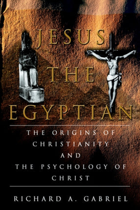 Jesus The Egyptian The Origins of Christianity And The Psychology of Christ