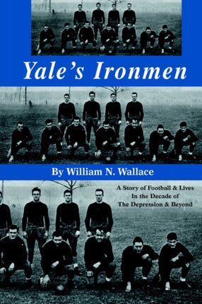 Yales Ironmen A Story of Football  Lives in the Decade of the Depression  Beyond