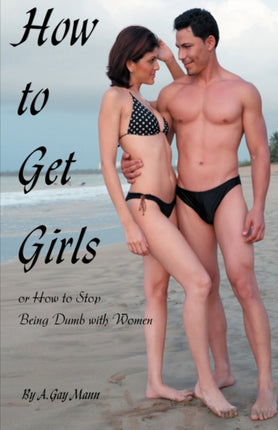 How to Get Girls or How to Stop Being Dumb with