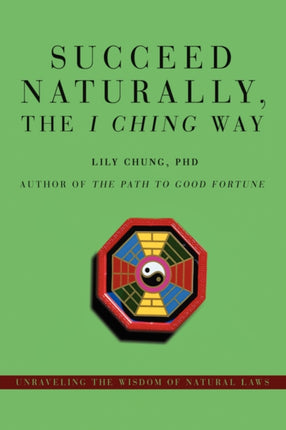 Succeed Naturally the I Ching Way Unraveling the Wisdom of Natural Laws