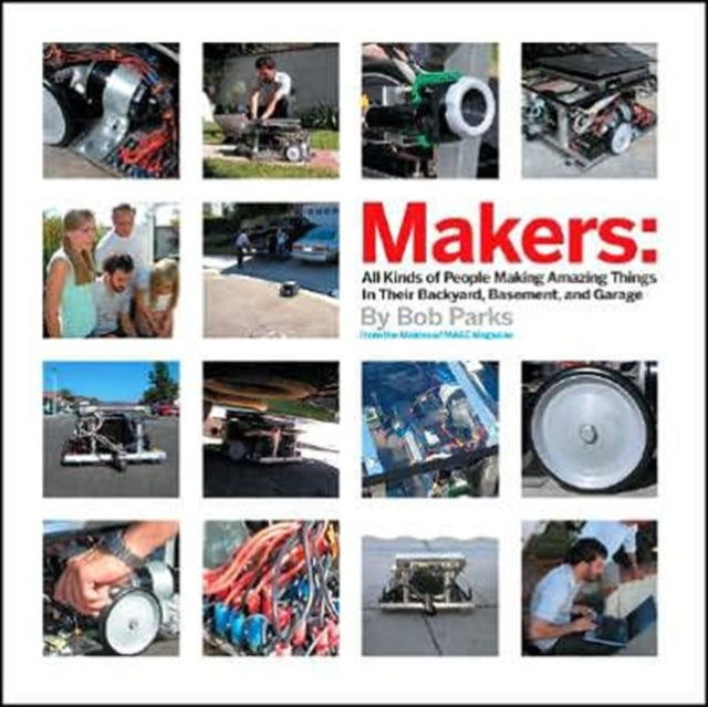 Makers: 100 People Who Make Amazing Things in Their Backyard, Basement of Garage