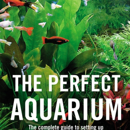 The Perfect Aquarium: The Complete Guide to Setting Up and Maintaining an Aquarium