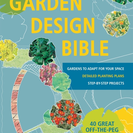 Garden Design Bible: 40 great off-the-peg designs – Detailed planting plans – Step-by-step projects – Gardens to adapt for your space