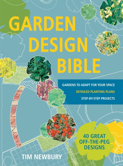 Garden Design Bible: 40 great off-the-peg designs – Detailed planting plans – Step-by-step projects – Gardens to adapt for your space