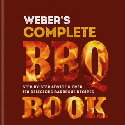 Weber's Complete BBQ Book: Step-by-step advice and over 150 delicious barbecue recipes