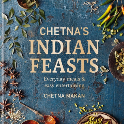 Chetna's Indian Feasts: Everyday meals and easy entertaining