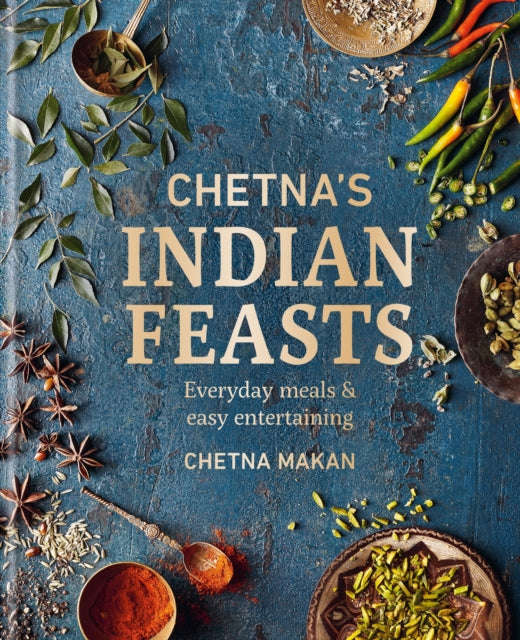 Chetna's Indian Feasts: Everyday meals and easy entertaining