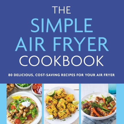 The Simple Air Fryer Cookbook: 80 delicious, cost-saving recipes for your air fryer