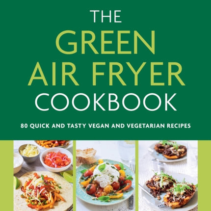 The Green Air Fryer Cookbook: 80 quick and tasty vegan and vegetarian recipes