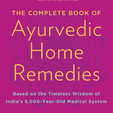 The Complete Book of Ayurvedic Home Remedies: Based on the Timeless Wisdom of India's 5,000-Year-Old Medical System