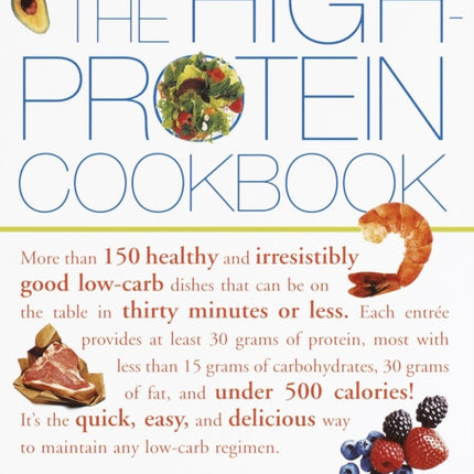 The High-Protein Cookbook: More than 150 healthy and irresistibly good low-carb dishes that can be on the table in thirty minutes or less.