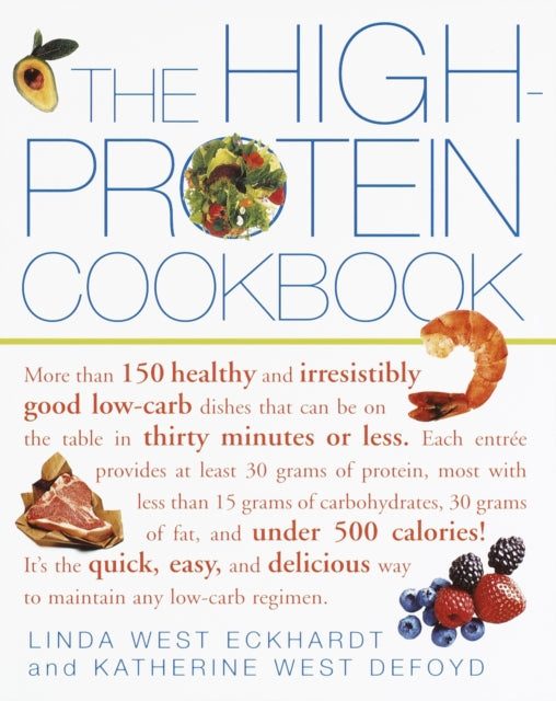 The High-Protein Cookbook: More than 150 healthy and irresistibly good low-carb dishes that can be on the table in thirty minutes or less.