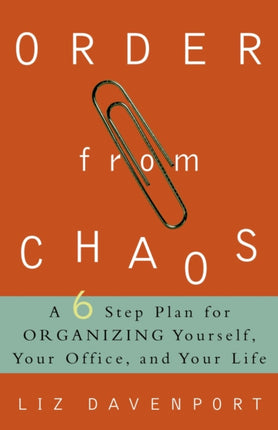 Order from Chaos A SixStep Plan for Organizing Yourself Your Office and Your Life