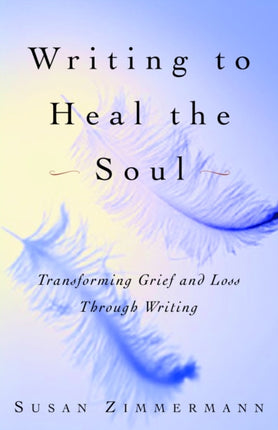 Writing to Heal the Soul Transforming Grief and Loss Through Writing