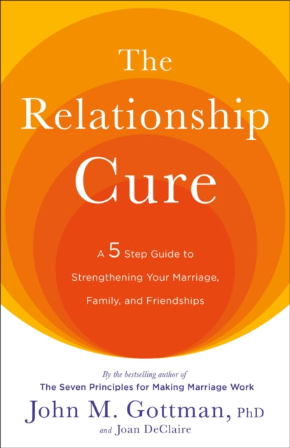 The Relationship Cure: A 5 Step Guide to Strengthening Your Marriage, Family, and Friendships