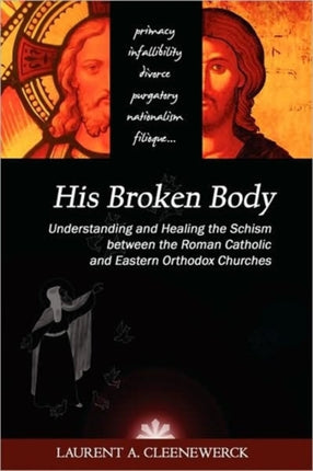 His Broken Body Understanding and Healing the Schism between the Roman Catholic and Eastern Orthodox Churches