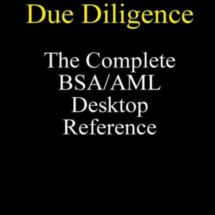 Enhanced Due Diligence  The Complete BSAAML Desktop Reference