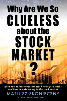 Why Are We So Clueless about the Stock Market Learn how to invest your money how to pick stocks and how to make money in the stock market