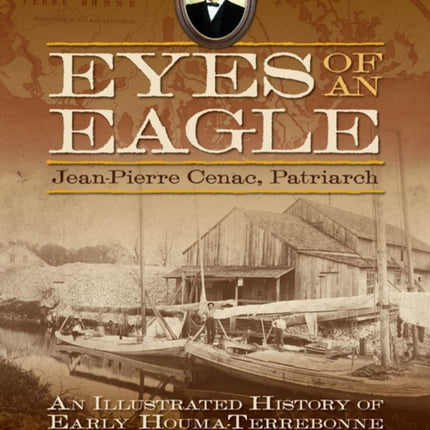 Eyes of an Eagle  JeanPierre Cenac Patriarch An Illustrated History of Early HoumaTerrebonne