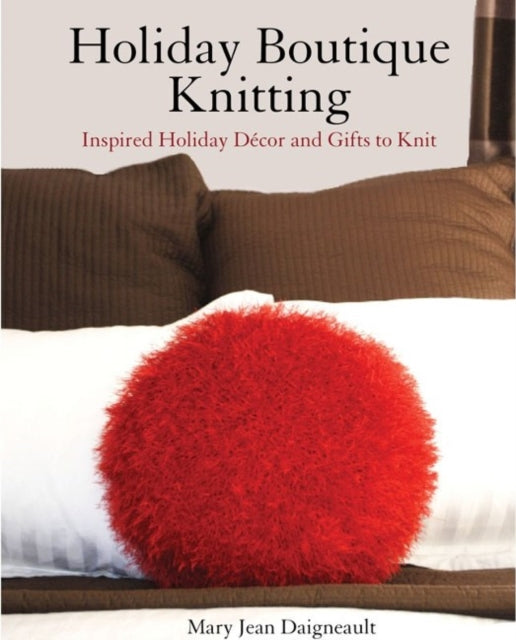 Holiday Boutique Knitting: Inspired Holiday Décor & Gifts to Knit