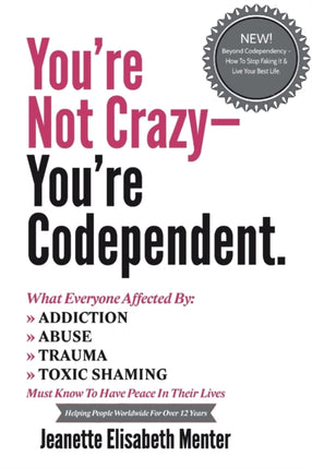 Youre Not Crazy  Youre Codependent What Everyone Affected by Addiction Abuse Trauma or Toxic Shaming Must know to have peace in their lives Volume 1