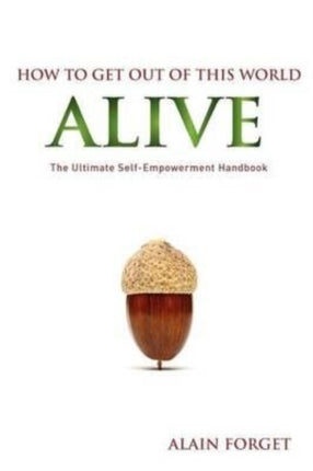 How to Get Out of this World Alive The Ultimate SelfEmpowerment Handbook Volume 1