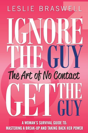 Ignore the Guy Get the Guy  The Art of No Contact A Womans Survival Guide to Mastering a Breakup and Taking Back Her Power