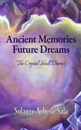 Ancient Memories Future Dreams  The Crystal Skull Diaries