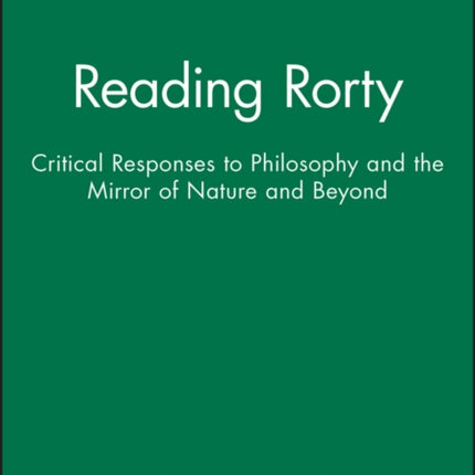 Reading Rorty: Critical Responses to Philosophy and the Mirror of Nature and Beyond