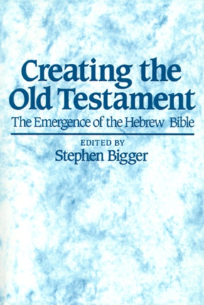 Creating the Old Testament: The Emergence of the Hebrew Bible