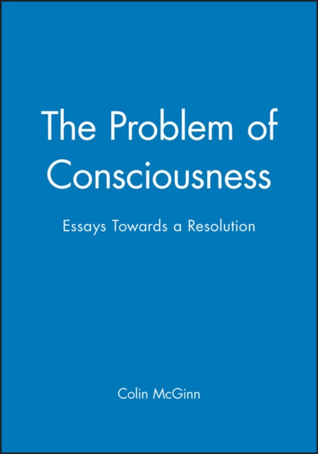 The Problem of Consciousness: Essays Towards a Resolution