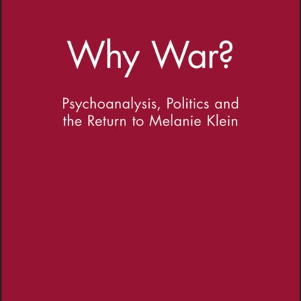 Why War?: Psychoanalysis, Politics and the Return to Melanie Klein