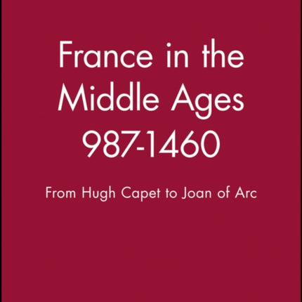 France in the Middle Ages 987-1460: From Hugh Capet to Joan of Arc