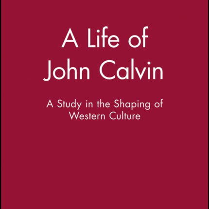 A Life of John Calvin: A Study in the Shaping of Western Culture