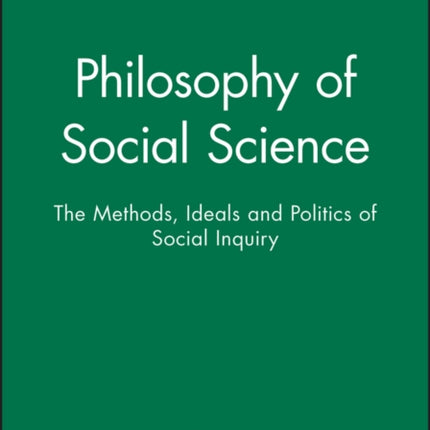 Philosophy of Social Science: The Methods, Ideals and Politics of Social Inquiry