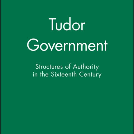 Tudor Government: Structures of Authority in the Sixteenth Century