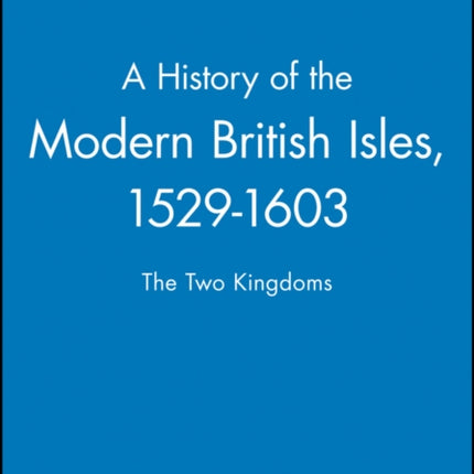 A History of the Modern British Isles, 1529-1603: The Two Kingdoms