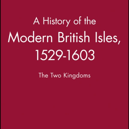 A History of the Modern British Isles, 1529-1603: The Two Kingdoms