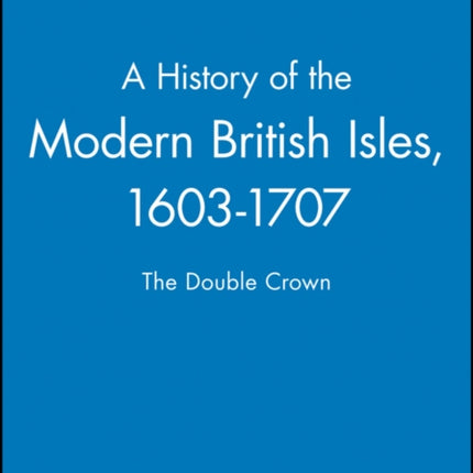 A History of the Modern British Isles, 1603-1707: The Double Crown